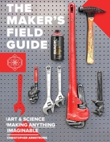 The Maker's Field Guide: The Art & Science of Making Anything Imaginable 1732545537 Book Cover
