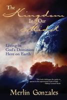 The Kingdom In Our Midst: Living in God's Dominion Here on Earth 1480088080 Book Cover