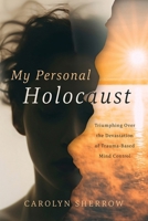 My Personal Holocaust: Triumphing Over the Devastation of Trauma-Based Mind Control 1964251192 Book Cover