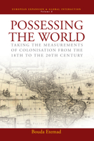 Possessing the World: Taking the Measurements of Colonisation from the 18th to the 20th Century (European Expansion & Global Interaction) 1845453387 Book Cover