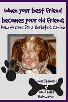 When Your Best Friend Becomes Your Old Friend: How To Care For Your Geriatric Canine 1438251149 Book Cover