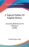 A Topical Outline of English History, Including References for Literature; For the Use of Classes in High Schools and Academies 117798895X Book Cover
