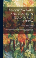 Among Swamps and Giants in Equatorial Africa: An Account of Surveys and Adventures in the Southern Sudan and British East Africa 1020247762 Book Cover