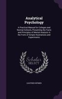 Analytical Psychology: A Practical Manual for Colleges and Normal Schools, Presenting the Facts and Principles of Mental Analysis in the Form of ... in the Text and 39 Experimental Charts 0548505160 Book Cover