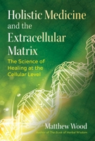 Holistic Medicine and the Extracellular Matrix: The Science of Healing at the Cellular Level 1644112949 Book Cover
