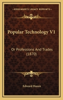 Popular Technology V1: Or Professions And Trades 0548774536 Book Cover