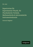 Repertorium für Experimental-Physik, für Physikalische Technik, Mathematische & Astronomische Instrumentenkunde: General-Register (German Edition) 3563300976 Book Cover
