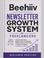 Beehiiv Newsletter Growth System for Freelancers: A Step-by-Step Guide to Building, Growing, and Monetizing Without Confusion, Low Open Rates, or ... (The Complete Beehiiv Newsletter System) B0H395J9GX Book Cover