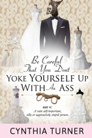 Be Careful that You Don't Yoke Yourself Up With An Ass 0692548904 Book Cover