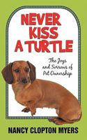 Never Kiss a Turtle: The Joys and Sorrows of Pet Ownership 1450248381 Book Cover