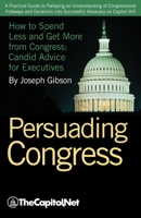 Persuading Congress: A Practical Guide to Parlaying an Understanding of Congressional Folkways and Dynamics Into Successful Advocacy on Cap 158733173X Book Cover