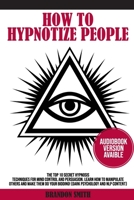 HOW TO HYPNOTIZE PEOPLE: The Top 10 Secret Hypnosis Techniques for Mind Control and Persuasion. Learn How to Manipulate Others and Make Them Do Your Bidding! (Dark Psychology and NLP Content) 1838310223 Book Cover