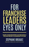 For Franchise Leaders Eyes Only: Shape your network's future with a proven growth leadership system B0F3W6B5P9 Book Cover