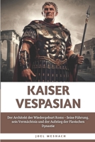 Kaiser Vespasian: Der Architekt der Wiedergeburt Roms – Seine Führung, sein Vermächtnis und der Aufstieg der Flavischen Dynastie (German Edition) B0FKT9387P Book Cover