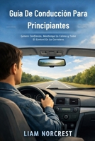 Guía De Conducción Para Principiantes: Genere Confianza, Mantenga La Calma y Tome El Control En La Carretera (Spanish Edition) B0GJTHY92P Book Cover