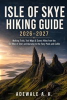 ISLE OF SKYE HIKING GUIDE 2026–2027: Walking Trails, Trail Maps & Scenic Hikes from the Old Man of Storr and Quiraing to the Fairy Pools and Cuillin B0HH88ZJP3 Book Cover