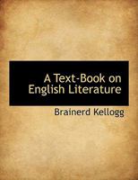 A Text-Book on English Literature: With Copious Extracts From the Leading Authors, English and American, With Full Instructions as to the Method in Which These Are to Be Studied; Adapted for Use in Co 1017937737 Book Cover