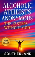 Alcoholic Atheists Anonymous: The 12 Steps Without God: A Secular Framework for Recovery, Honesty, and Sobriety Without Faith B0FMQ6RD1Y Book Cover
