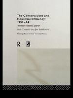 The Conservatives and Industrial Efficiency, 1951-1964: Thirteen Wasted Years? (Routledge Explorations in Economic  History,11) 1138971561 Book Cover