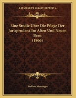 Eine Studie Uber Die Pflege Der Jurisprudenz Im Alten Und Neuen Bern (1866) 1160086133 Book Cover