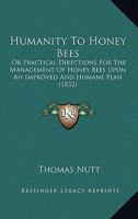 Humanity To Honey Bees: Or Practical Directions For The Management Of Honey Bees Upon An Improved And Humane Plan 1104181096 Book Cover