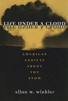Life Under a Cloud: AMERICAN ANXIETY ABOUT THE ATOM 0195078217 Book Cover
