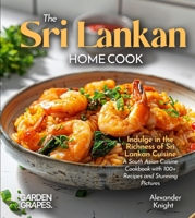 The Sri Lankan Home Cook: Indulge in the Richness of Sri Lankan Cuisine - A South Asian Cuisine Cookbook with 100+ Recipes and Stunning Pictures B0FRB11QJT Book Cover