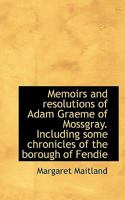 Memoirs and Resolutions of Adam Graeme of Mossgray. Including Some Chronicles of the Borough of Fend 1117236277 Book Cover