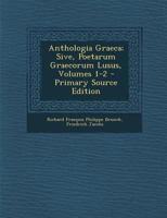 Anthologia Graeca; Sive, Poetarum Graecorum Lusus, Volumes 1-2 1021335800 Book Cover