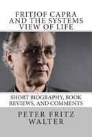 Fritjof Capra and the Systems View of Life: Short Biography, Book Reviews, and Comments 1514757184 Book Cover