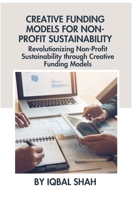 Creative Funding Models for Non-Profit Sustainability: Revolutionizing Non-Profit Sustainability through Creative Funding Models B0CVQ598QL Book Cover