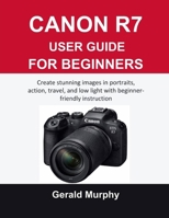 CANON R7 USER GUIDE FOR BEGINNERS: Create stunning images in portraits, action, travel, and low light with beginner-friendly instruction B0GGSHNQ18 Book Cover