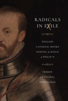 Radicals in Exile: English Catholic Books During the Reign of Philip II 0271086017 Book Cover