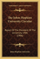The Johns Hopkins University Circular: Report Of The President Of The University 1906 1120967120 Book Cover