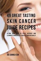49 Great Tasting Skin Cancer Juice Recipes: Allow Your Skin to Fully Recover and Eliminate Cancer Cells Quickly and Naturally 1539791459 Book Cover