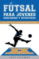 Futsal Para Jovenes Habilidades y Estrategias: Una Guia Para Jugadores, Entrenadores y Padres 1497526930 Book Cover