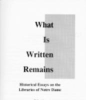 What Is Written Remains: Historical Essays on the Libraries of Notre Dame 0268019495 Book Cover