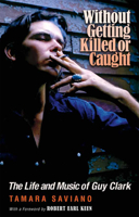 Without Getting Killed or Caught: The Life and Music of Guy Clark 1623494540 Book Cover