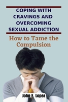 Coping with Cravings and Overcoming Sexual Addiction: How to Tame the Compulsion B0BW2C3G95 Book Cover