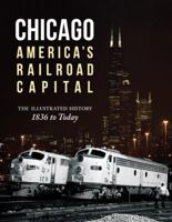 Chicago: America's Railroad Capital: The Illustrated History, 1836 to Today 0760346038 Book Cover