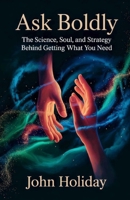 Ask Boldly: The Science, Soul, and Strategy Behind Getting What You Need B0FH2Z1J15 Book Cover