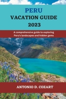 PERU VACATION GUIDE 2023: A comprehensive guide to exploring Peru's landscapes and hidden gems B0C2S7MJPX Book Cover