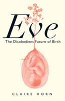 Eve: The Disobedient Future of Birth 1487012268 Book Cover