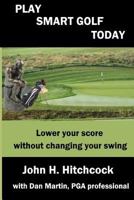Play Smart Golf Today : Lower Your Score Without Changing Your Swing 1979934177 Book Cover
