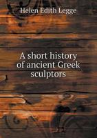 A Short History of Ancient Greek Sculptors 1355880424 Book Cover