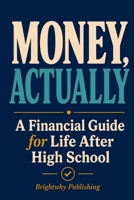 Money, Actually: A Financial Literacy Guide for Life After High School B0HDQX9Z49 Book Cover