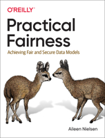 Practical Fairness: Achieving Fair and Secure Data Models 1492075736 Book Cover