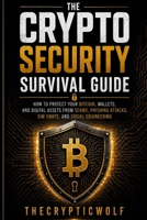 The Crypto Security Survival Guide: How to Protect Your Bitcoin, Wallets, and Digital Assets from Scams, Phishing Attacks, SIM Swaps, and Social Engineering B0H4QTNGWL Book Cover