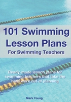 101 Swimming Lesson Plans For Swimming Teachers: Ready-made lesson plans for swimming teachers that take the hard work out of planning 0995484260 Book Cover