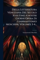 Della Letteratura Veneziana Del Secolo Xviii Fino A'nostri Giorni Opera Di Giannantonio Moschini, Volumes 3-4... (Italian Edition) 102450560X Book Cover